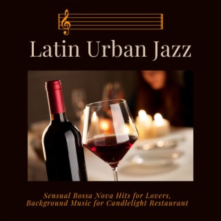 Latin Urban Jazz: Sensual Bossa Nova Hits for Lovers, Background Music for Candlelight Restaurant