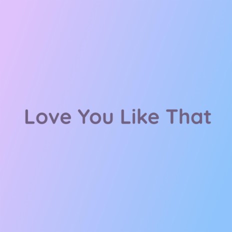 Love You Like That | Boomplay Music