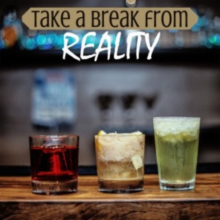 Take a Break from Reality