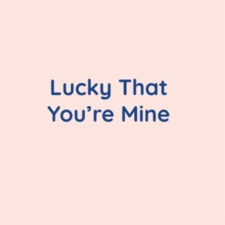 Lucky That You're Mine