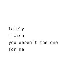 Lately I wish you weren't the one for me