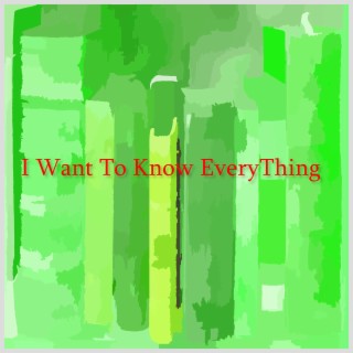 I Want To Know EveryThing