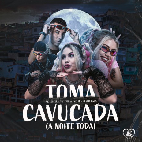 Toma Cavucada (A Noite Toda) ft. MC ERIKAH, LeoZera, Love Funk & MC ZL | Boomplay Music