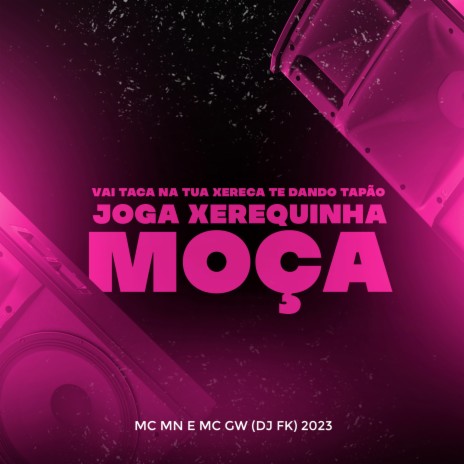 Vai Taca na Tua Xereca Te Dando Tapao, Joga Xerequinha Moça ft. DJ FK & Mc Gw | Boomplay Music