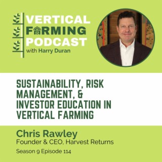 S9E114: Chris Rawley / Harvest Returns - Sustainability, Risk Management, & Investor Education in Vertical Farming