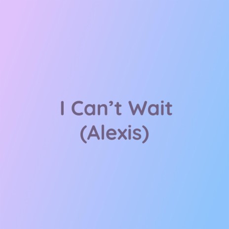 I Can't Wait (Alexis) | Boomplay Music