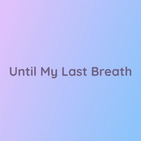 Until My Last Breath | Boomplay Music