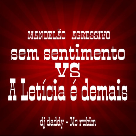 MANDELÃO AGRESSIVO - SEM SENTIMENTO VS A LETÍCIA É DEMAIS ft. Mc Rubim | Boomplay Music