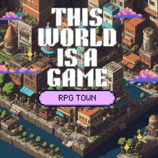 THIS WORLD IS A GAME【RPG TOWN】