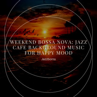 Weekend Bossa Nova: Jazz Cafe Background Music for Happy Mood