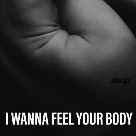 I wanna feel your body