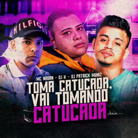 Toma Catucada, Vai Tomando Catucada ft. DJ Patrick Muniz & Mc Nauan | Boomplay Music