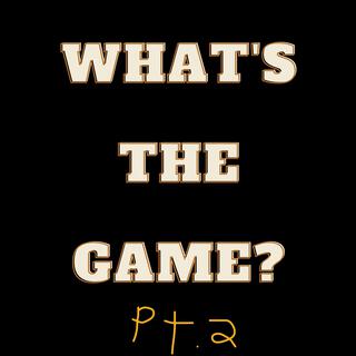 What's The Game? Pt. 2