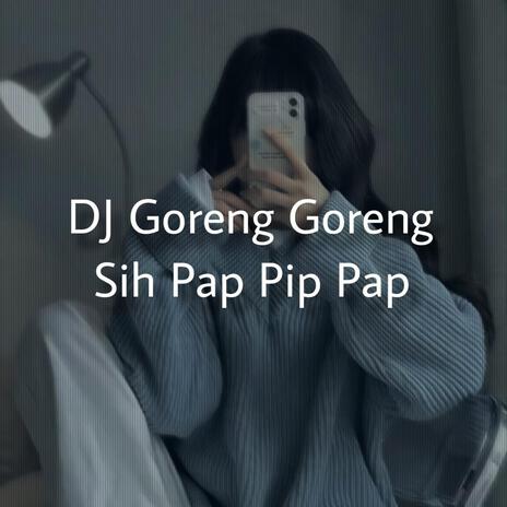 DJ Goreng Goreng Sih Pap Pip Pap | Boomplay Music