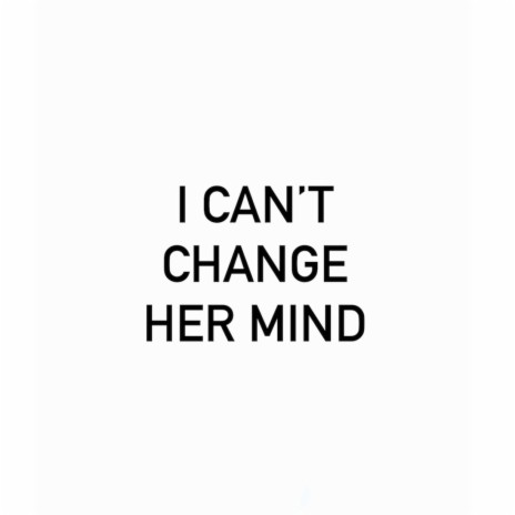 I Can't Change Her Mind | Boomplay Music