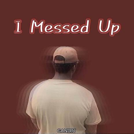 I Messed Up | Boomplay Music