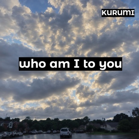 Who Am I to You | Boomplay Music