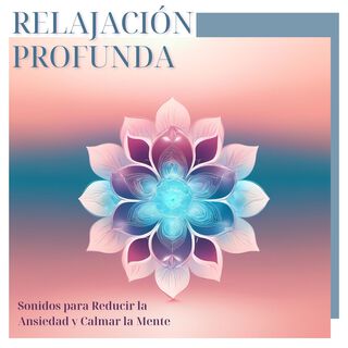 Relajación Profunda - Sonidos para Reducir la Ansiedad y Calmar la Mente, Meditar con Música