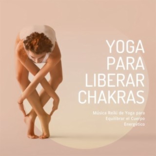 Yoga para Liberar Chakras: Música Reiki de Yoga para Equilibrar el Cuerpo Energético