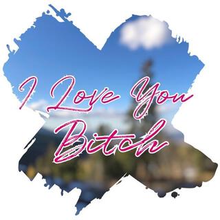 I Love You Bitch