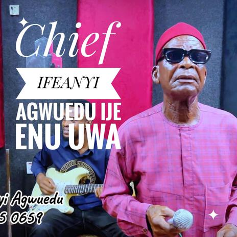 Ije Enu Uwa ft. Chief Ifeanyi Agwuedu | Boomplay Music