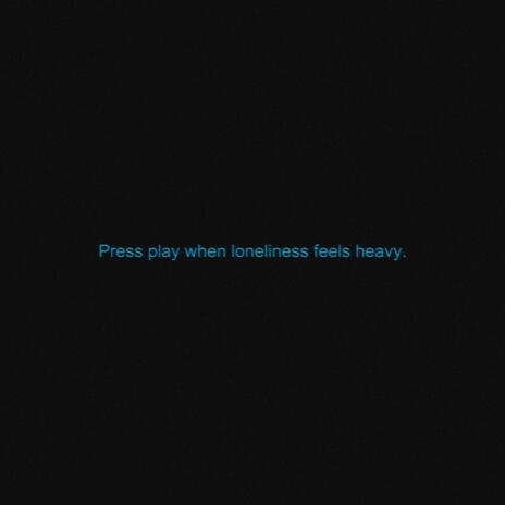 Press play when loneliness feels heavy | Boomplay Music