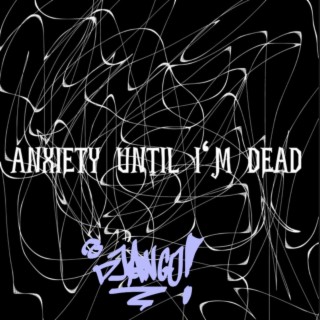 anxiety until I'm dead