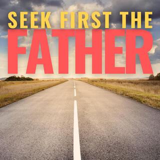 Seek First The Father lyrics | Boomplay Music