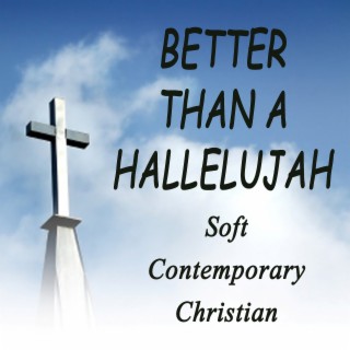 Better Than a Hallelujah - Soft Contemporary Christian