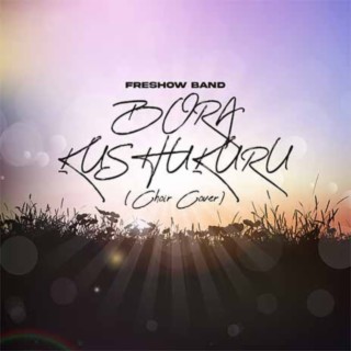 Bora Kushukuru (Choir Cover)