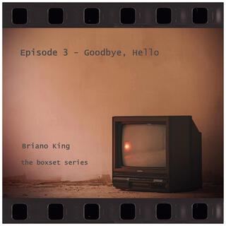 Episode 3 (Goodbye, Hello)