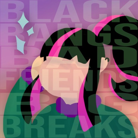 Black Bangs, Bad Friends, Big Breaks | Boomplay Music