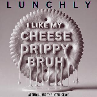 LUNCHLY (I LIKE MY CHEESE DRIPPY, BRUH)