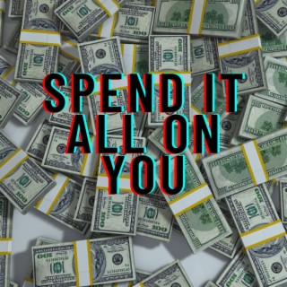 Spend it all on you