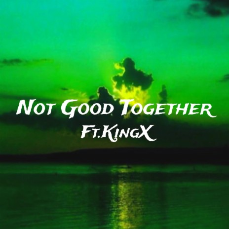 Not Good Together ft. KingX | Boomplay Music