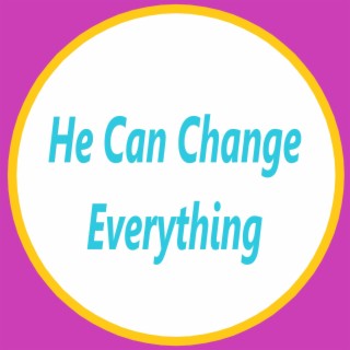 He Can Change Everything