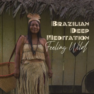 Brazilian Deep Meditation: Feeling Wild, Amazonian Energy, Awaken Your Inner Amazon!