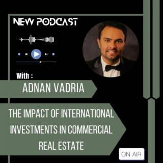 Episode 29: Adnan Vadria Explains The Impact of International Investments in Commercial Real Estate