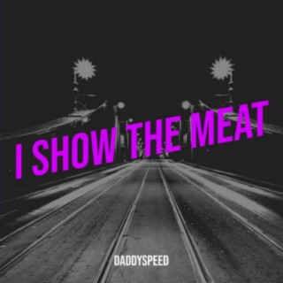 I Show the Meat ft. DaddySpeed lyrics | Boomplay Music