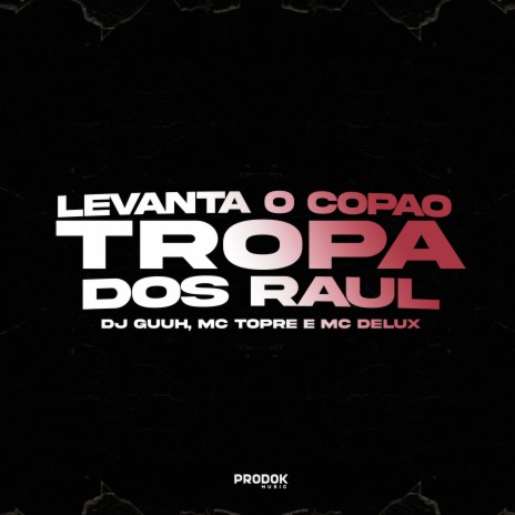 Levanta o Copão, Tropa dos Raul ft. Mc Topre & Mc Delux | Boomplay Music