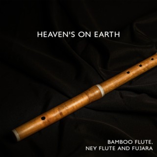 Heaven's On Earth - Bamboo Flute, Ney Flute and Fujara: Mellow Sounds for Yoga Workout, Calm Spirit and Quiet Mind