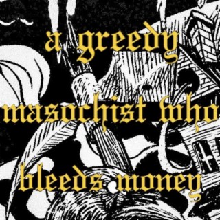 a greedy masochist who bleeds money lyrics | Boomplay Music