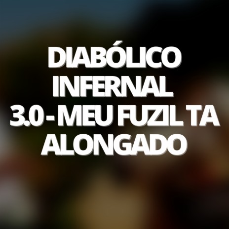 Diabólico Infernal 3.0 - Meu Fuzil Ta Alongado | Boomplay Music