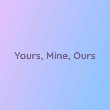 Yours, Mine, Ours | Boomplay Music