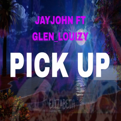 PICK UP ft. Glen_Louizy & ELIZABETH | Boomplay Music