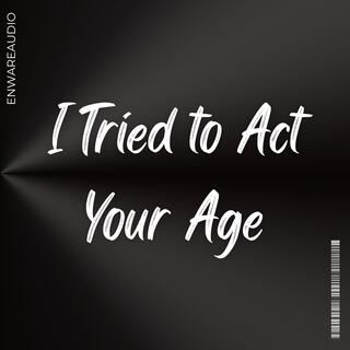 I Tried to Act Your Age