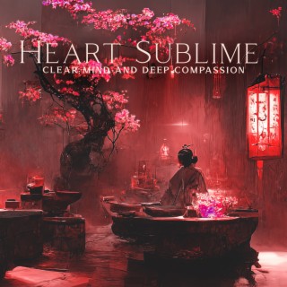 Heart Sublime: Soothing Asian Meditation Music for Clear Mind and Deep Inner Compassion, Relaxing Mindfulness