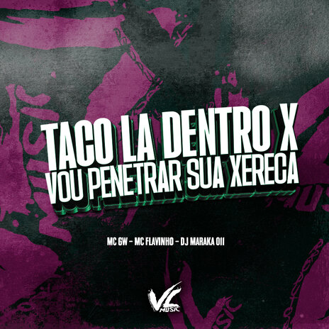 Taco La Dentro X Vou Penetrar Sua Xereca ft. Mc Gw & MC Flavinho | Boomplay Music