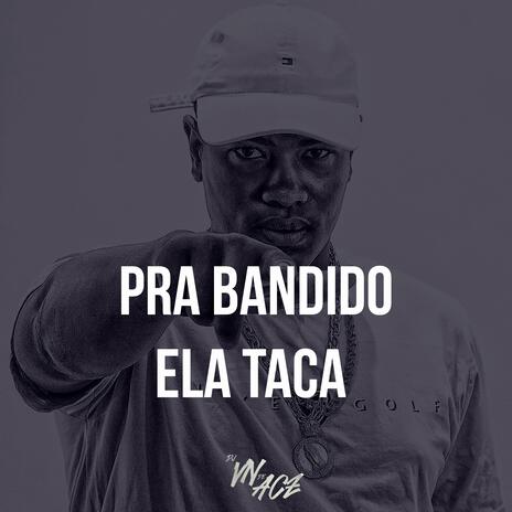 PRA BANDIDO ELA TACA