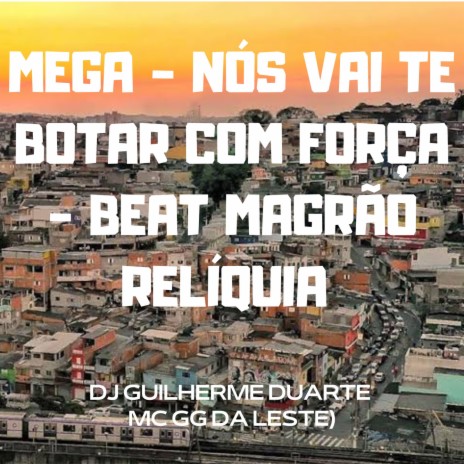 MEGA NÓS VAI TE BOTAR COM FORÇA BEAT MAGRÃO RELÍQUIA ft. MC GG DA LESTE & DJ GUILHERME DUARTE | Boomplay Music